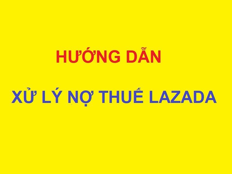 Hướng dẫn chi tiết cách xử lý nợ thuế trên Lazada